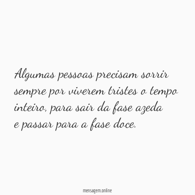 Algumas pessoas precisam sorrir sempre por viverem tristes o tempo inteiro