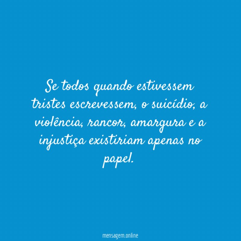 Se todos quando estivessem tristes escrevessem