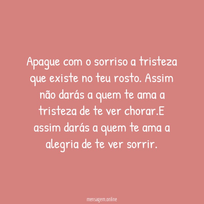 Apague com o sorriso a tristeza que existe no teu rosto