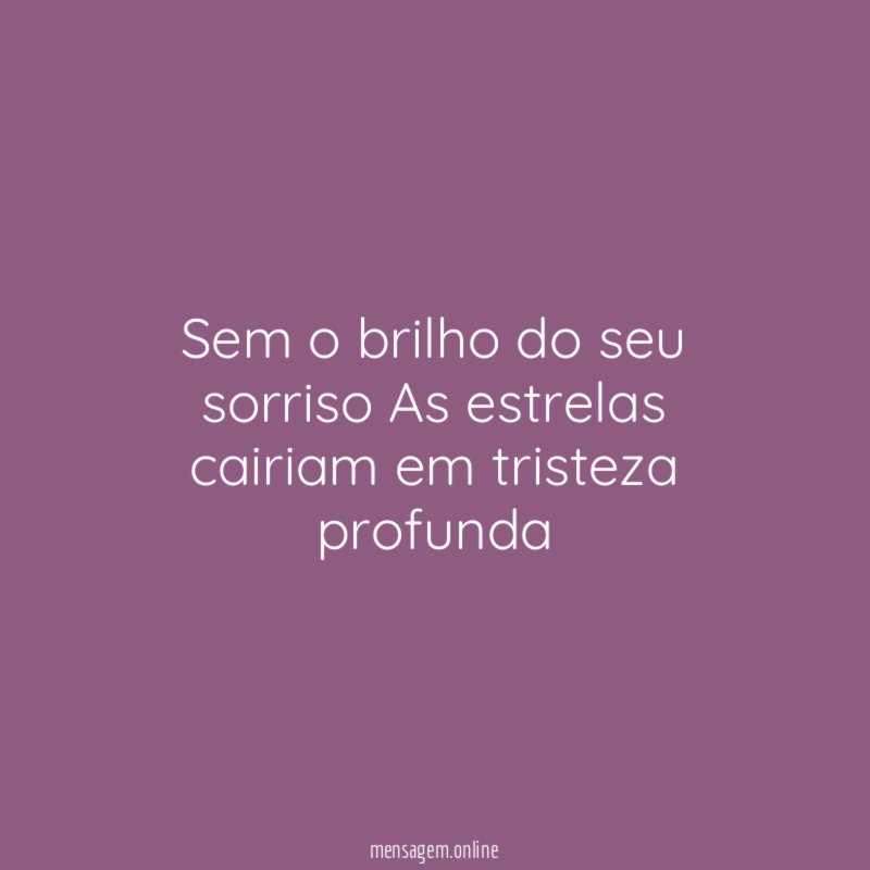 Sem o brilho do seu sorriso As estrelas cairiam em tristeza profunda