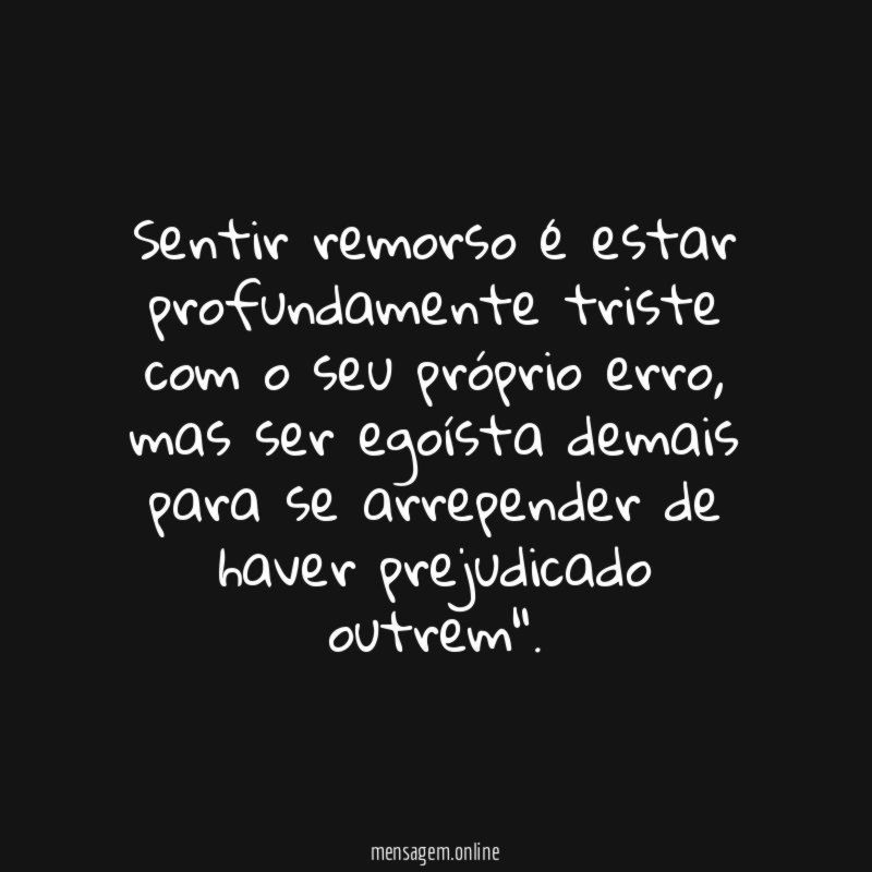 Sentir remorso é estar profundamente triste com o seu próprio erro