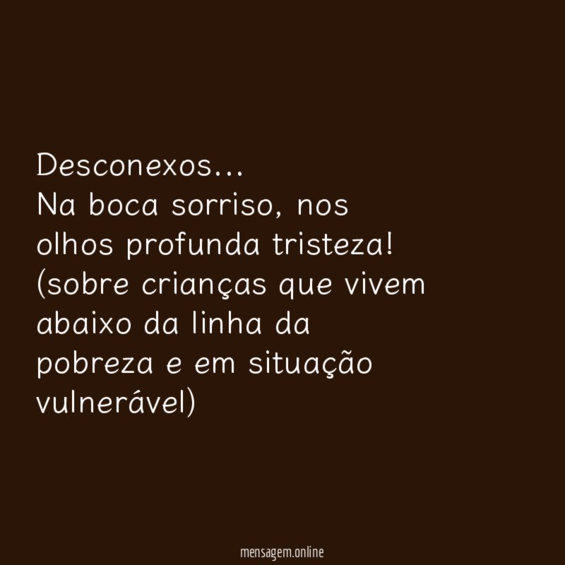 Desconexos…
Na boca sorriso, nos olhos profunda tristeza!