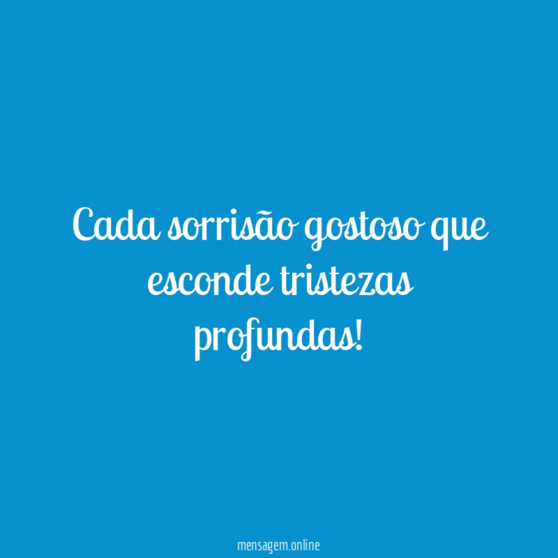 Cada sorrisão gostoso que esconde tristezas profundas