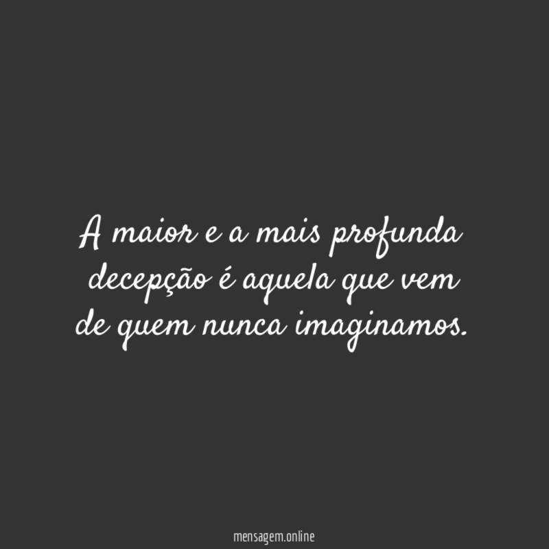 A maior e a mais profunda decepção é aquela