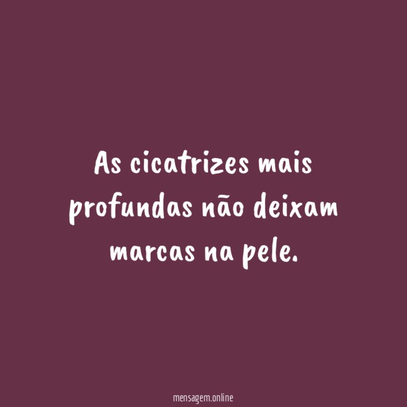 As cicatrizes mais profundas não deixam marcas na pele