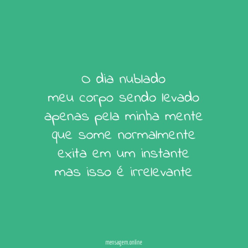 o dia nublado meu corpo sendo levado apenas pela minha