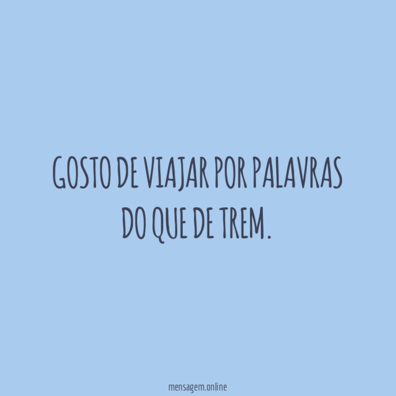 Gosto de viajar por palavras do que de trem