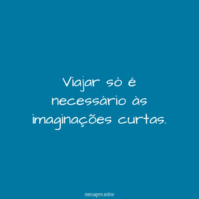 Viajar só é necessário às imaginações curtas