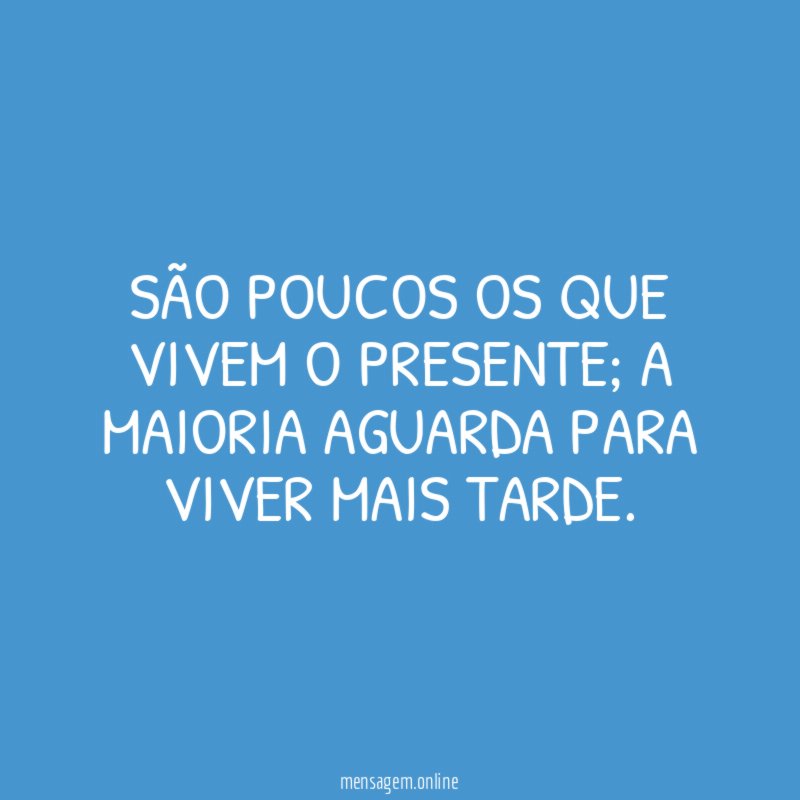 São poucos os que vivem o presente