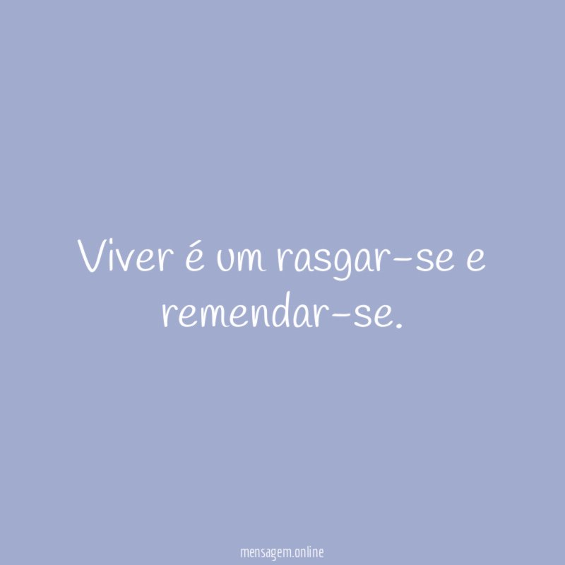 Viver é um rasgar-se e remendar-se