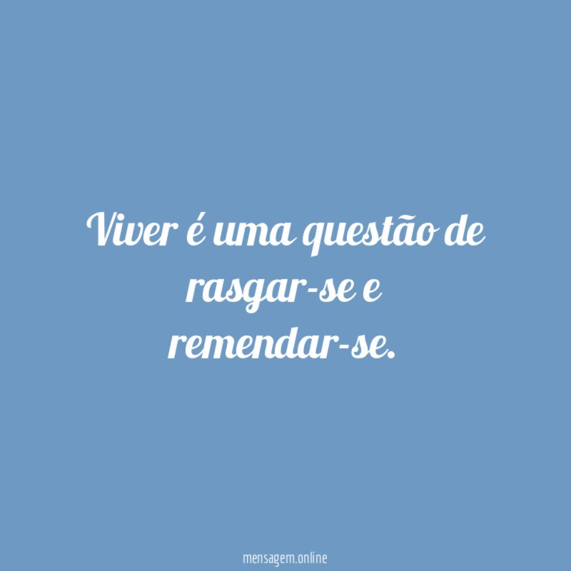 Viver é uma questão de rasgar-se e remendar-se