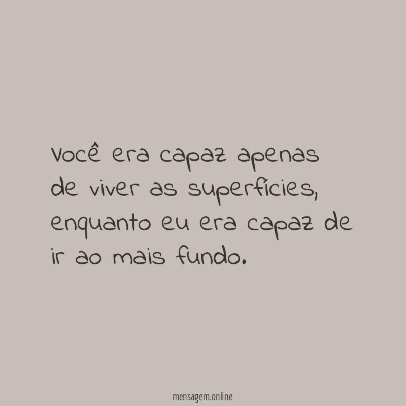Você era capaz apenas de viver as superfícies