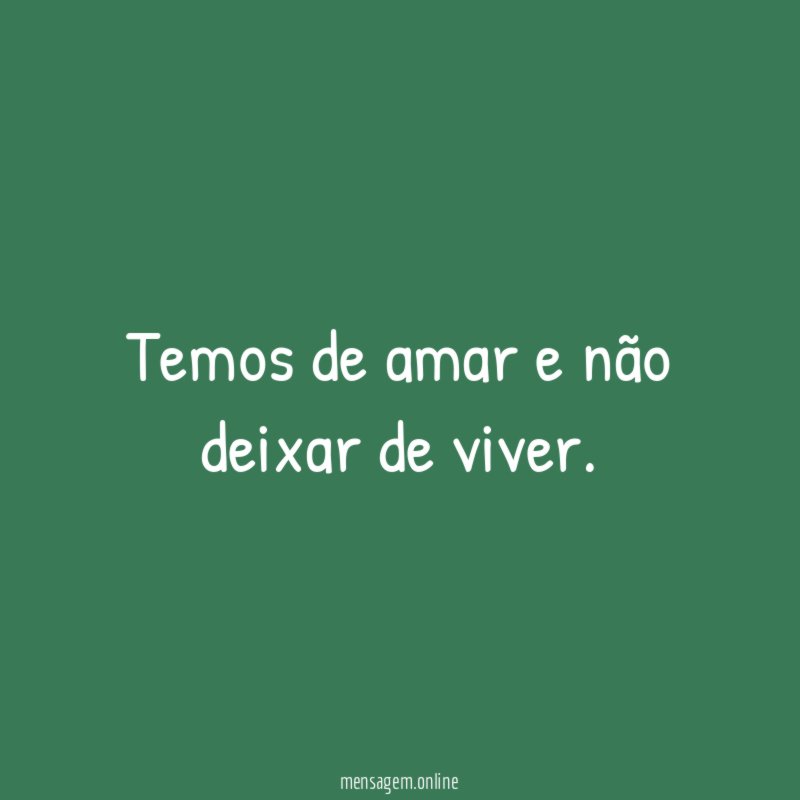 Temos de amar e não deixar de viver