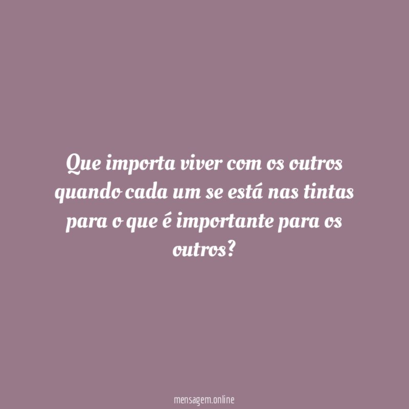Que importa viver com os outros quando cada