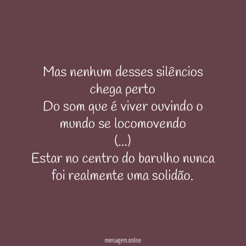 Mas nenhum desses silêncios chega perto Do som que