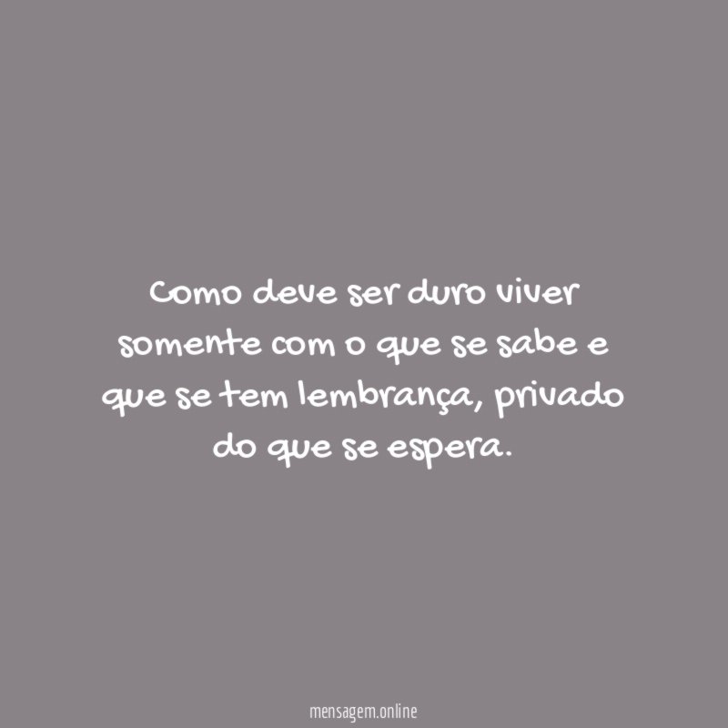 Como deve ser duro viver somente com