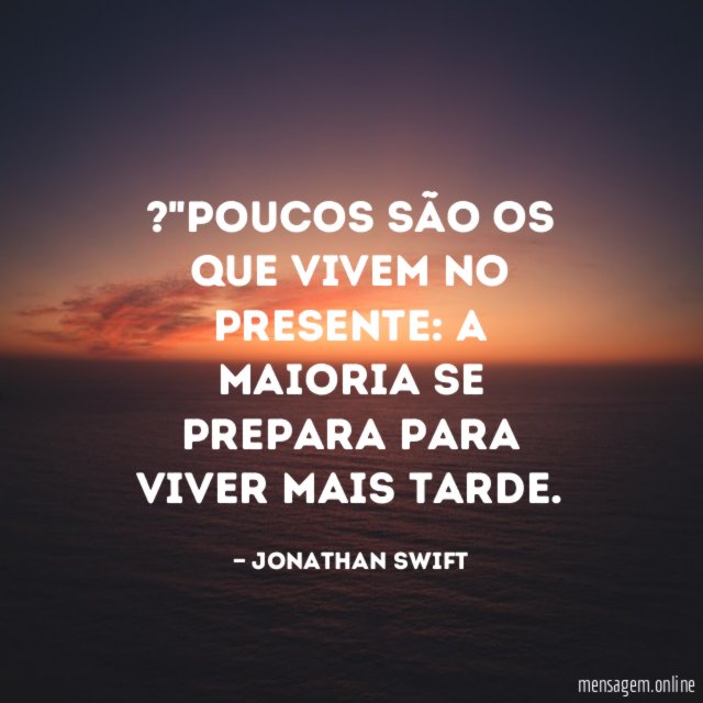 "Poucos são os que vivem no presente