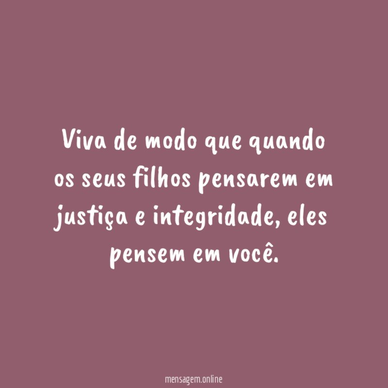Viva de modo que quando os seus filhos