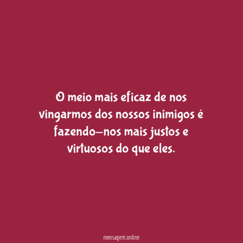 O meio mais eficaz de nos vingarmos dos