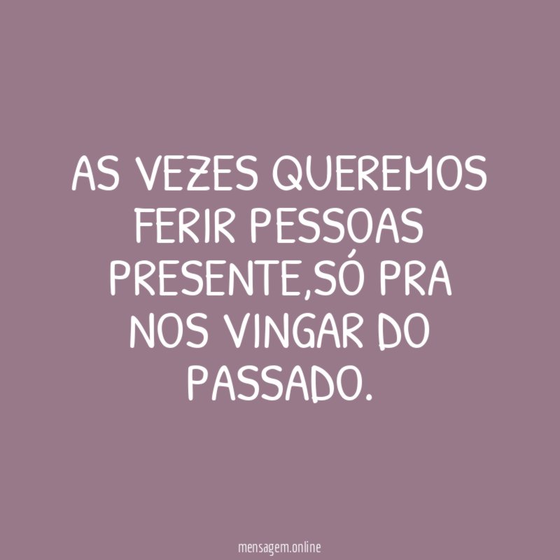 AS VEZES QUEREMOS FERIR PESSOAS PRESENTE