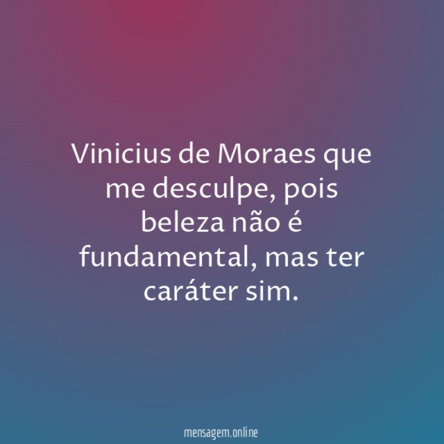 Vinicius de Moraes que me desculpe
