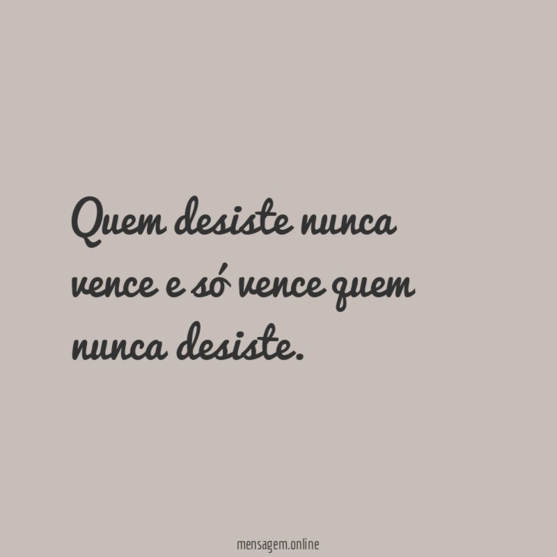Quem desiste nunca vence e só vence quem nunca desiste