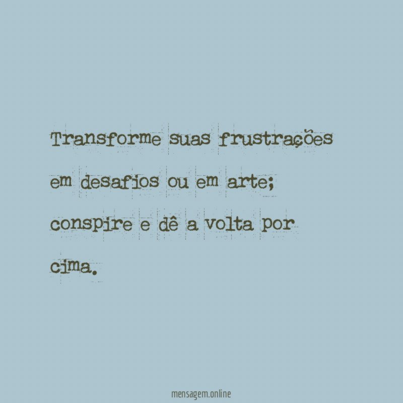 Transforme suas frustrações em desafios ou em arte