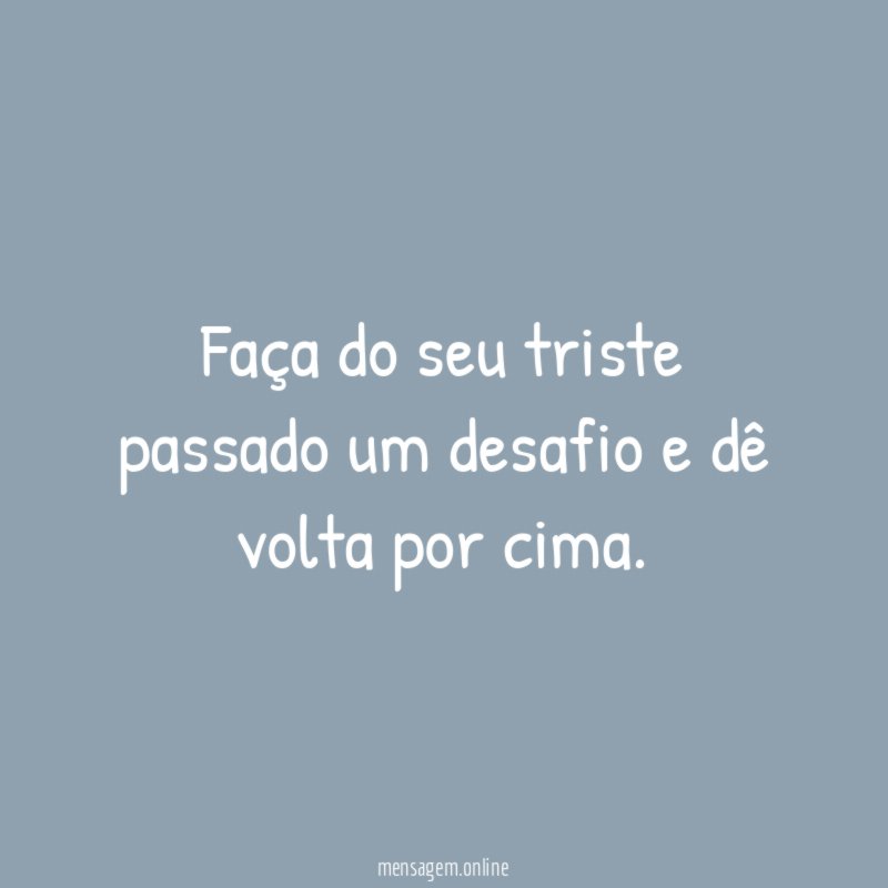 Faça do seu triste passado um desafio