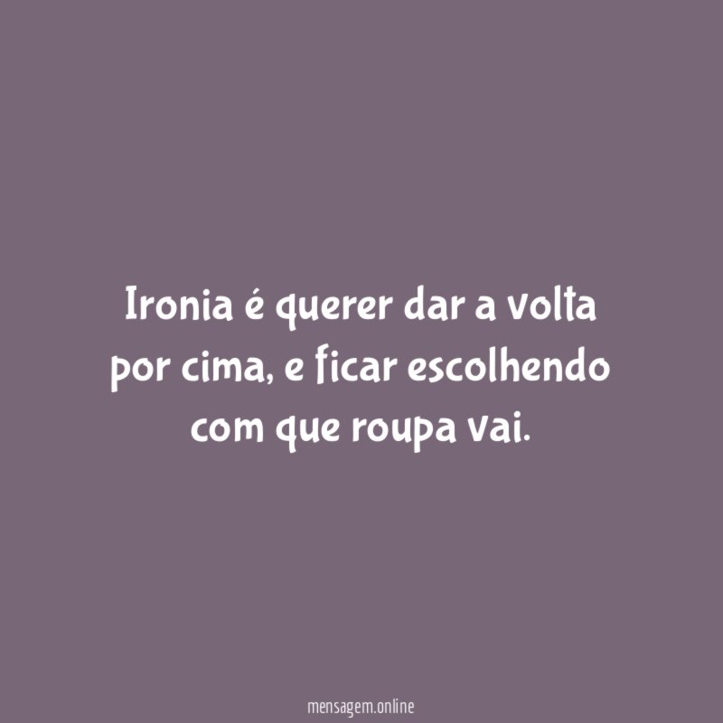 Ironia é querer dar a volta por cima