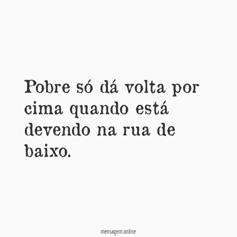 Pobre só dá volta por cima quando está