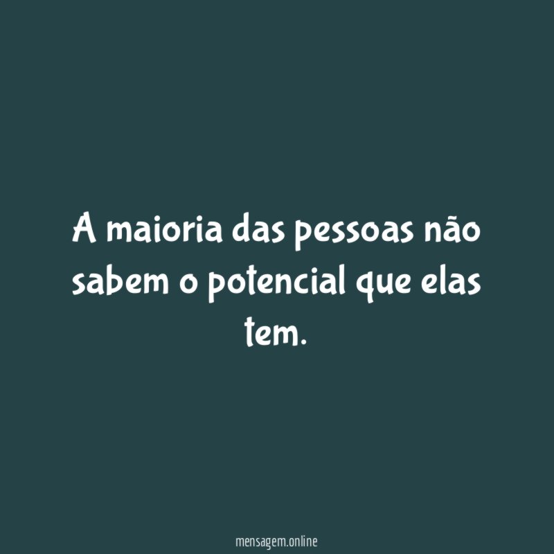 A maioria das pessoas não sabem o potencial que elas tem