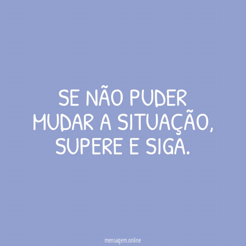 Se não puder mudar a situação