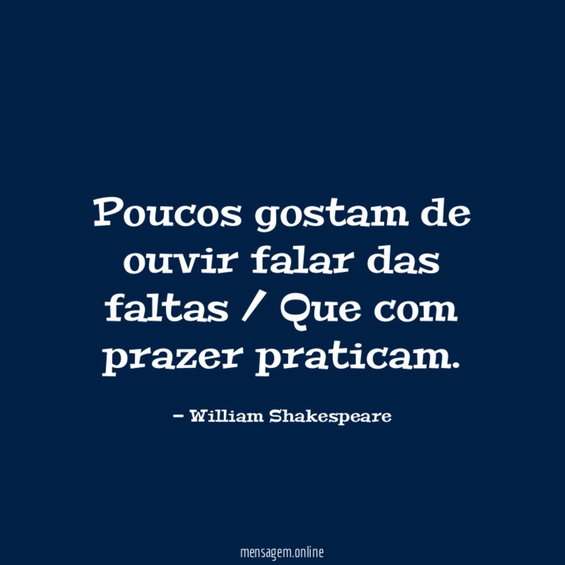 Poucos gostam de ouvir falar das faltas / Que com prazer praticam