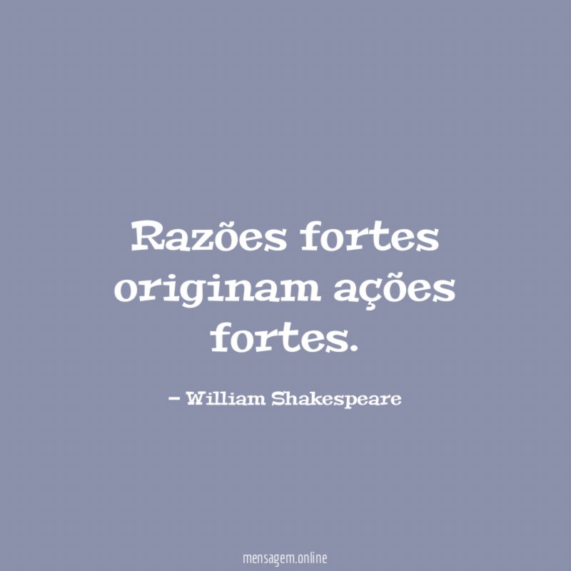 Razões fortes originam ações fortes