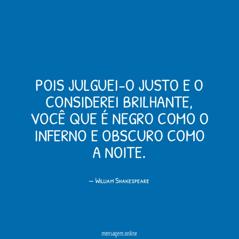 Pois julguei-o justo e o considerei brilhante
