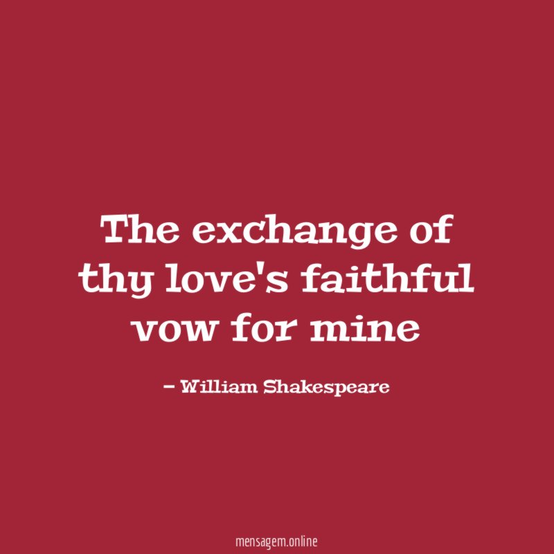 The exchange of thy love's faithful vow for mine