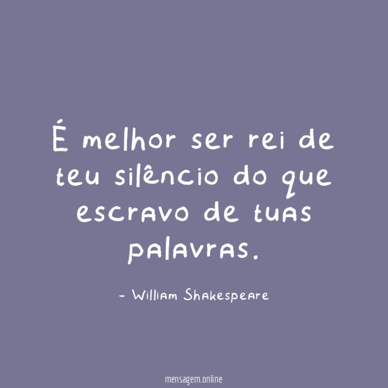 É melhor ser rei de teu silêncio do