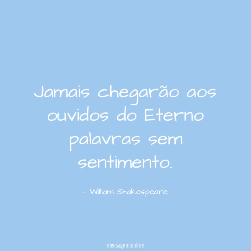 Jamais chegarão aos ouvidos do Eterno palavras sem sentimento