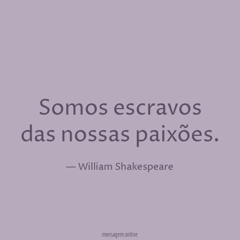 Somos escravos das nossas paixões