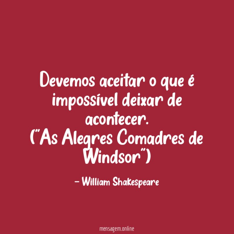 Devemos aceitar o que é impossível deixar de acontecer.