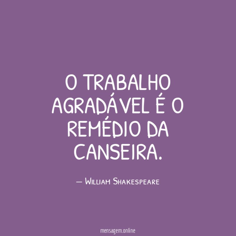O trabalho agradável é o remédio da canseira