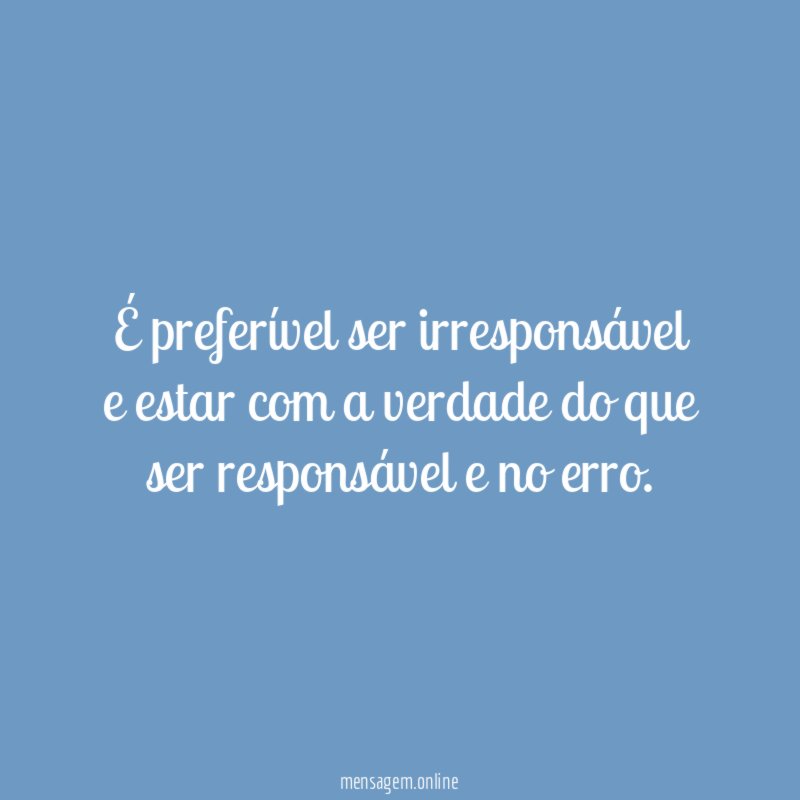 É preferível ser irresponsável e estar com a
