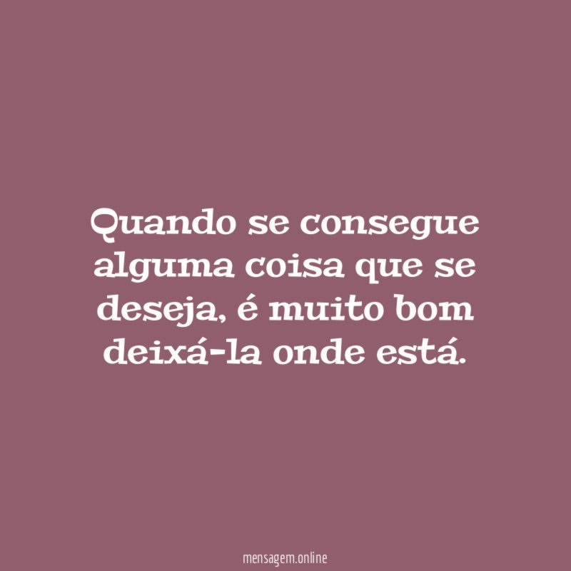 Quando se consegue alguma coisa que se deseja