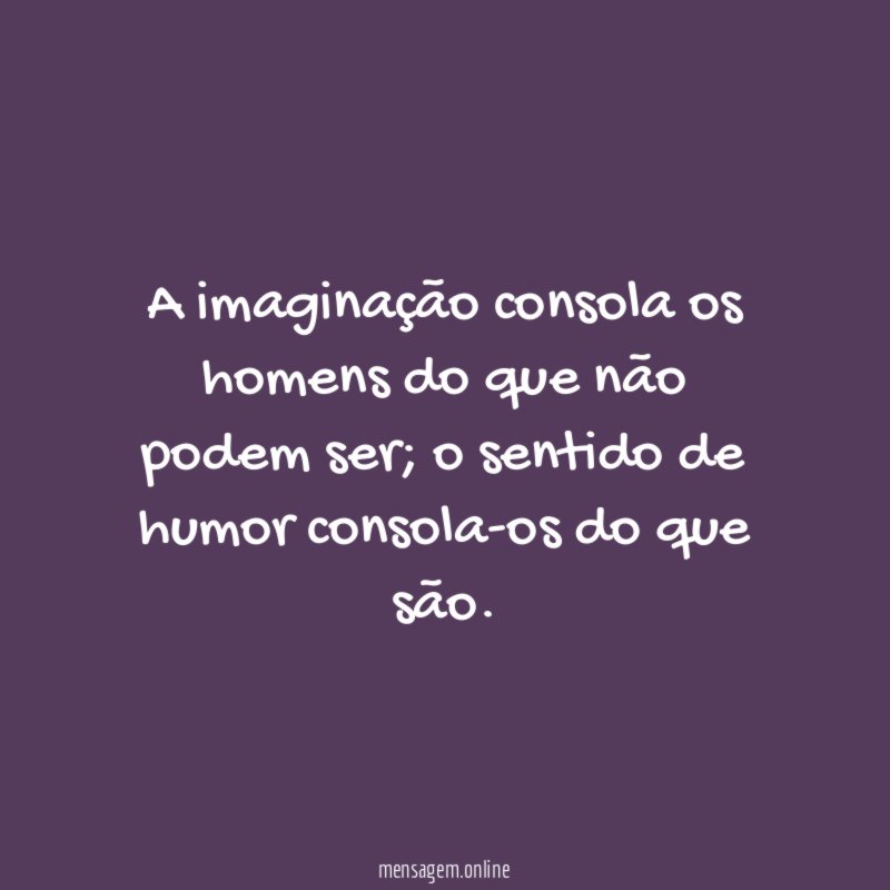 A imaginação consola os homens do que não podem ser