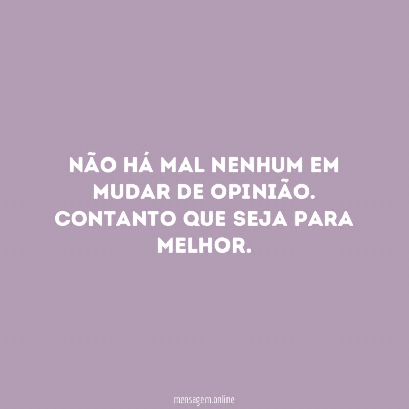 Não há mal nenhum em mudar de opinião