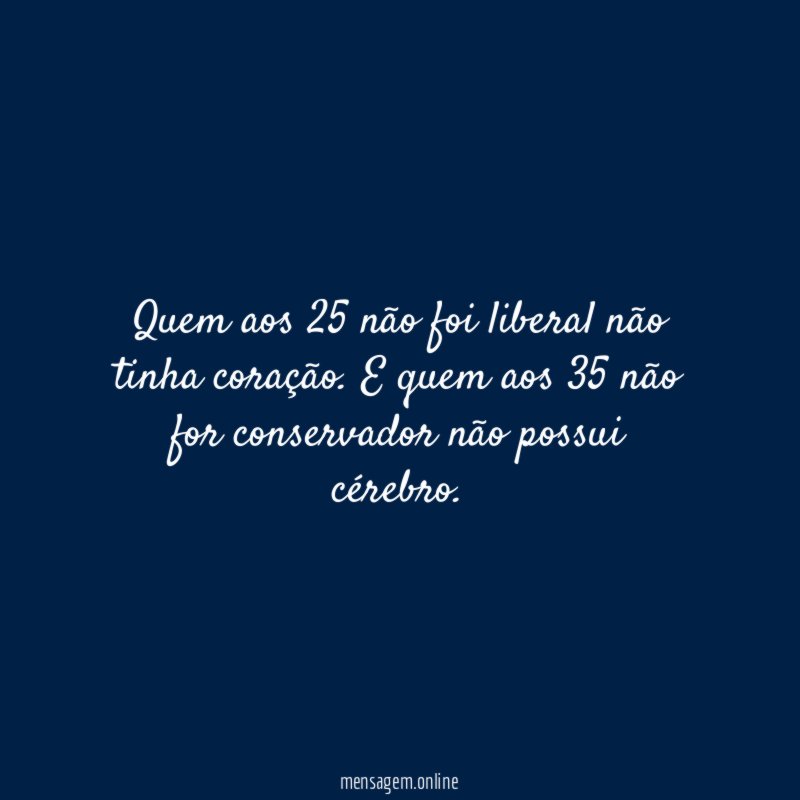 Quem aos 25 não foi liberal não tinha coração