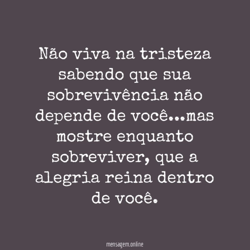 Não viva na tristeza sabendo que sua sobrevivência