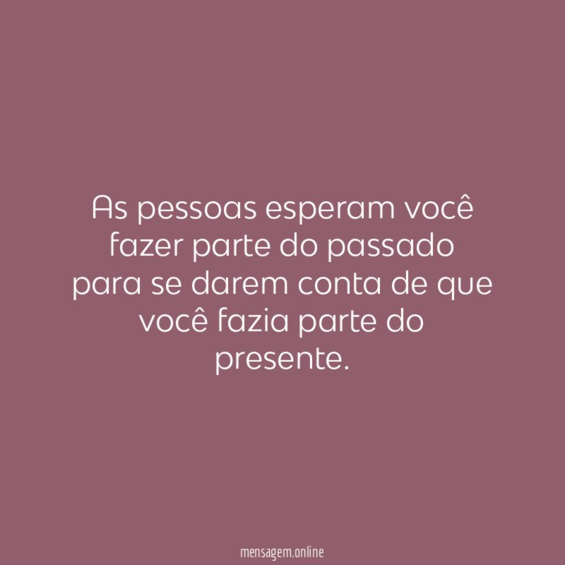 As pessoas esperam você fazer parte do passado