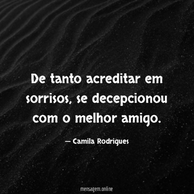 De tanto acreditar em sorrisos