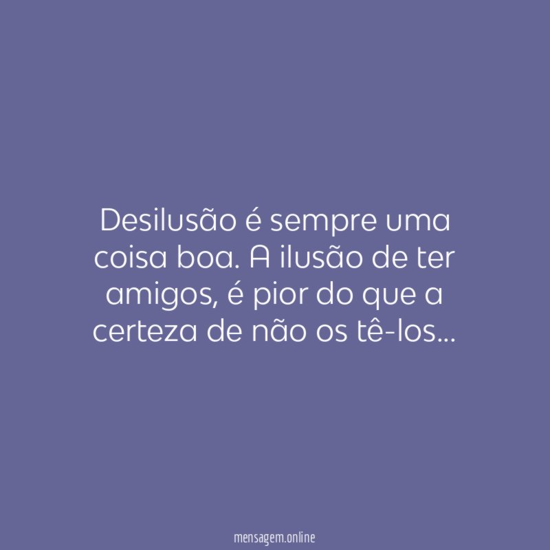 Desilusão é sempre uma coisa boa